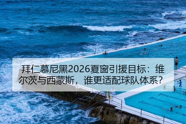 拜仁慕尼黑2026夏窗引援目标：维尔茨与西蒙斯，谁更适配球队体系？（hth）