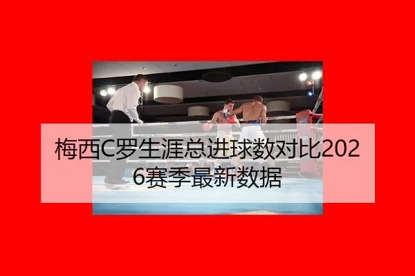 梅西C罗生涯总进球数对比2026赛季最新数据 | hth