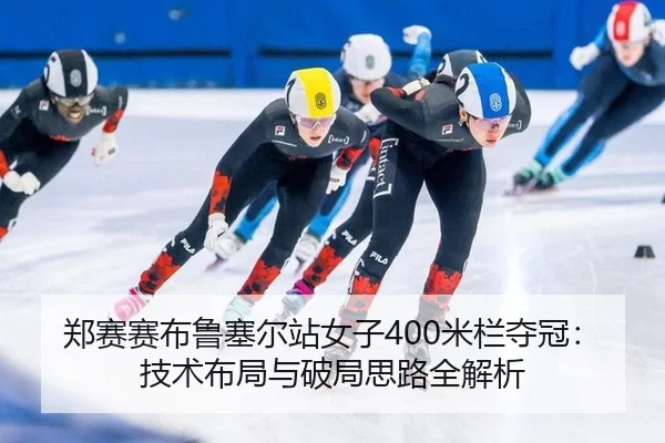 郑赛赛布鲁塞尔站女子400米栏夺冠：技术布局与破局思路全解析